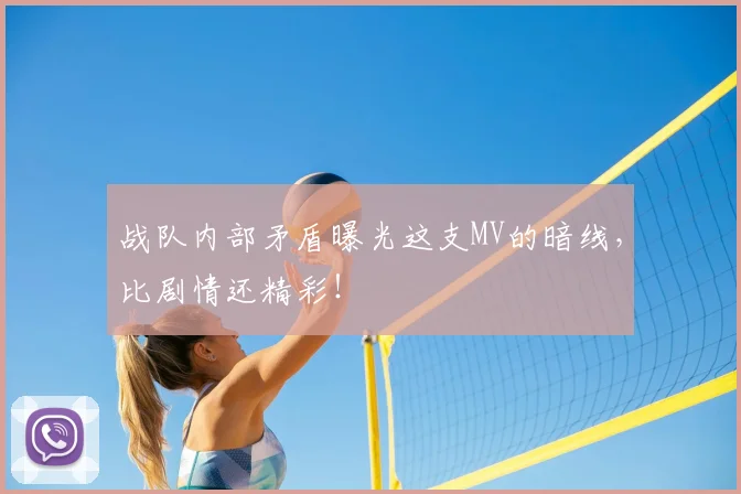 战队内部矛盾曝光这支MV的暗线，比剧情还精彩！