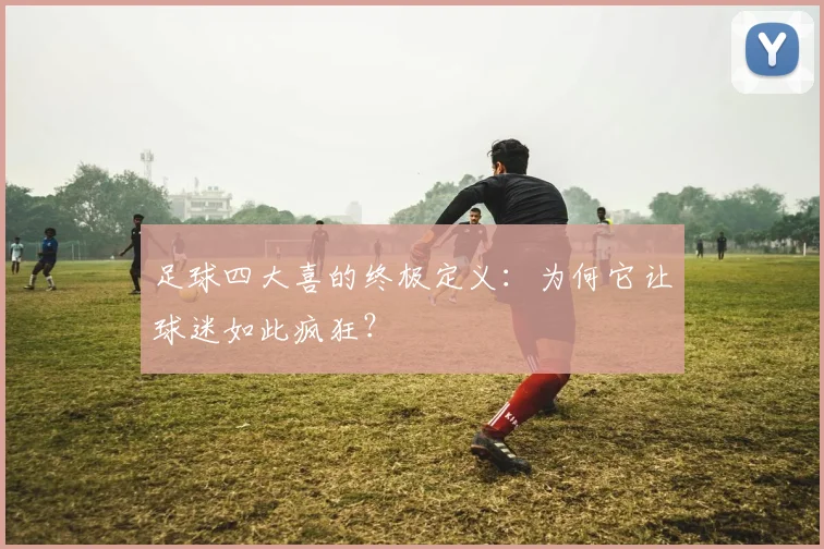 足球四大喜的终极定义：为何它让球迷如此疯狂？