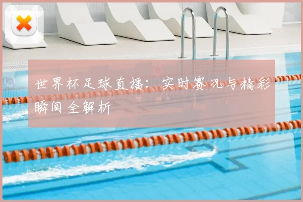 世界杯足球直播：实时赛况与精彩瞬间全解析