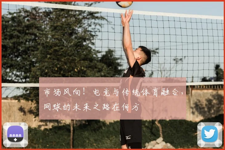 市场风向！电竞与传统体育融合，网球的未来之路在何方