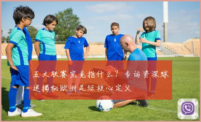 五大联赛究竟指什么？专访资深球迷揭秘欧洲足坛核心定义