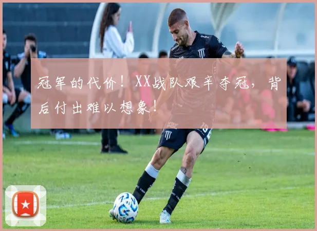 冠军的代价！XX战队艰辛夺冠，背后付出难以想象！