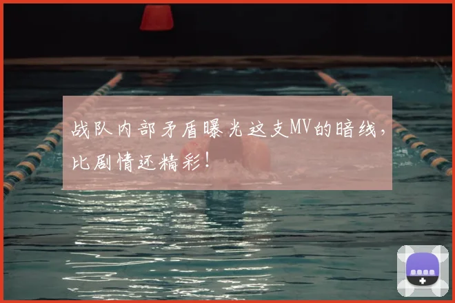 战队内部矛盾曝光这支MV的暗线，比剧情还精彩！