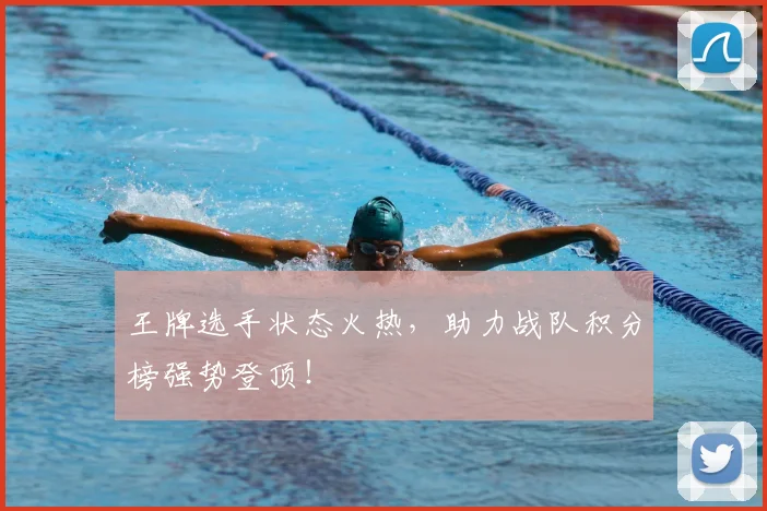 王牌选手状态火热，助力战队积分榜强势登顶！